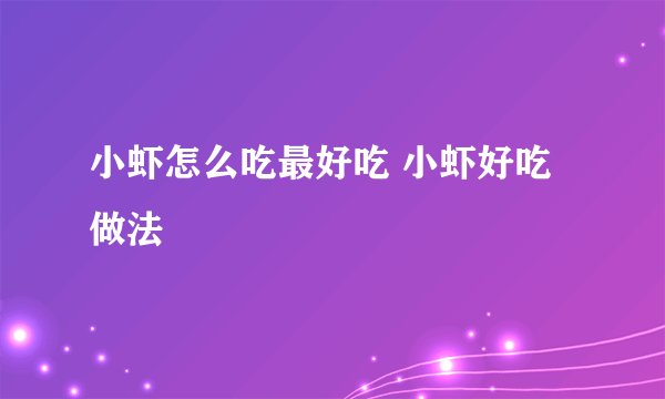 小虾怎么吃最好吃 小虾好吃做法