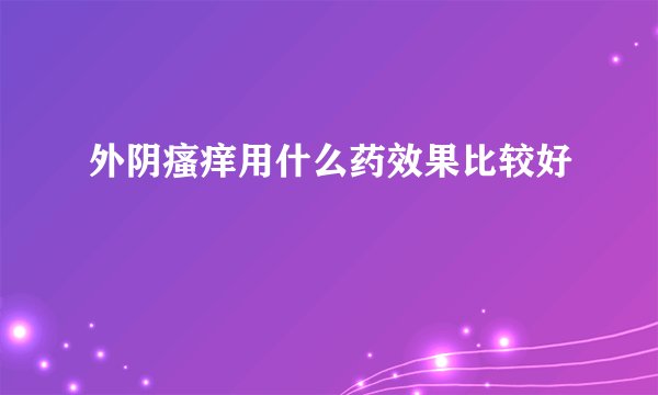 外阴瘙痒用什么药效果比较好