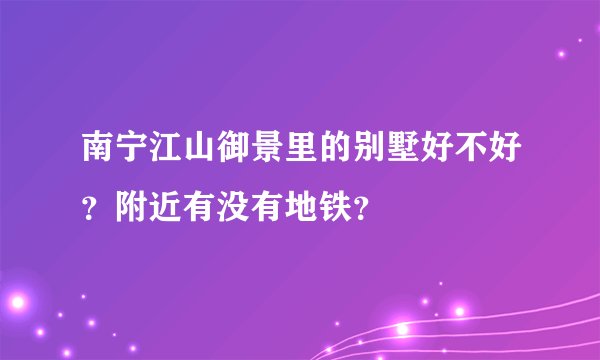 南宁江山御景里的别墅好不好？附近有没有地铁？