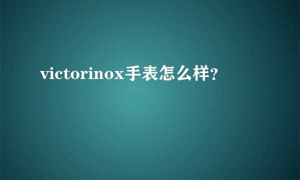 victorinox手表怎么样？