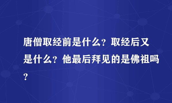 唐僧取经前是什么？取经后又是什么？他最后拜见的是佛祖吗？