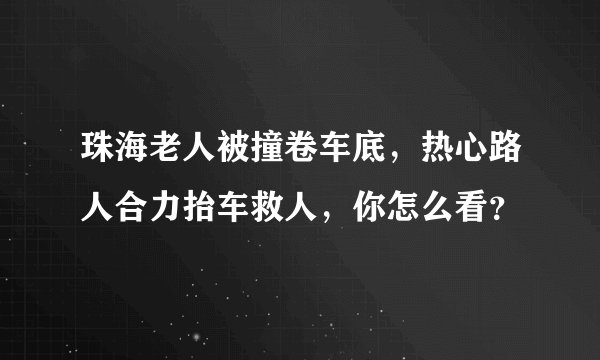 珠海老人被撞卷车底，热心路人合力抬车救人，你怎么看？
