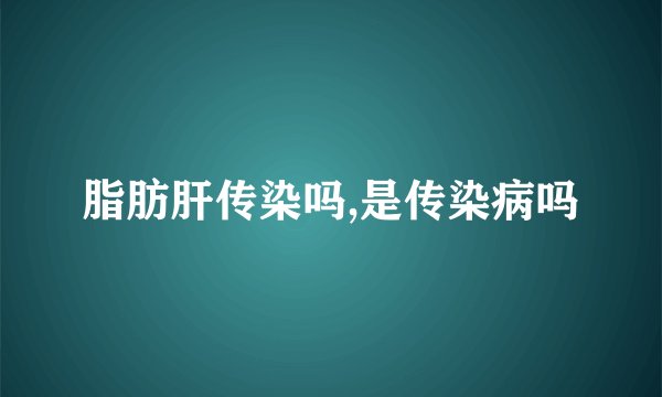 脂肪肝传染吗,是传染病吗