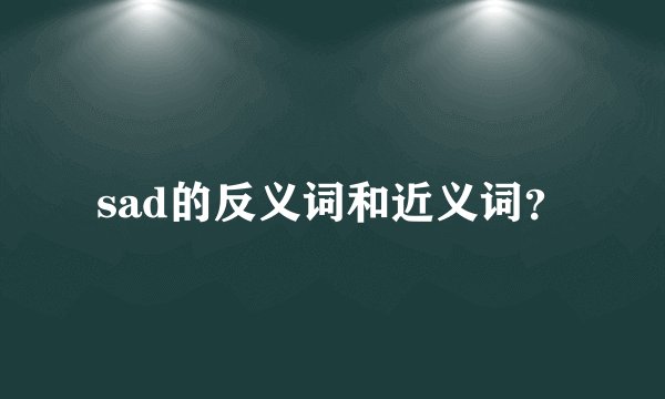 sad的反义词和近义词？