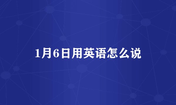 1月6日用英语怎么说