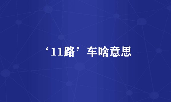 ‘11路’车啥意思