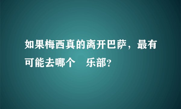 如果梅西真的离开巴萨，最有可能去哪个倶乐部？