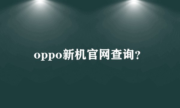oppo新机官网查询？