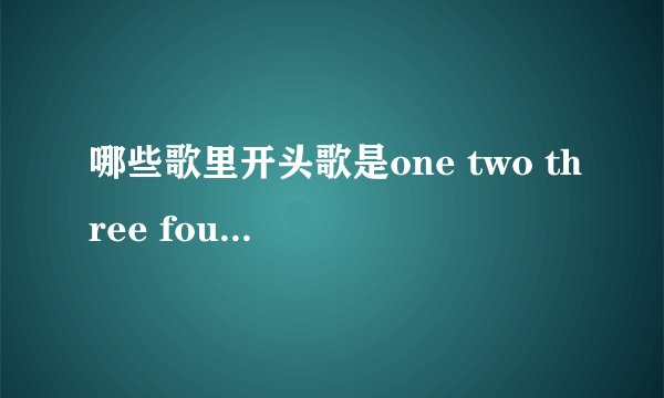 哪些歌里开头歌是one two three four 然后有么么什么？