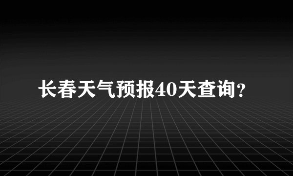 长春天气预报40天查询？