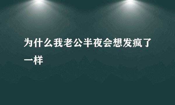 为什么我老公半夜会想发疯了一样