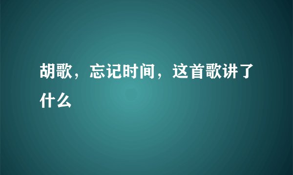 胡歌,忘记时间,这首歌讲了什么