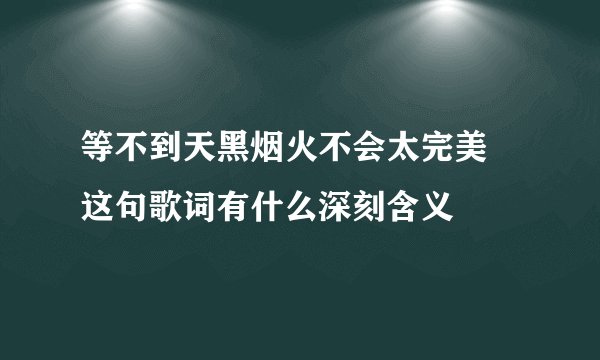 等不到天黑烟火不会太完美 这句歌词有什么深刻含义