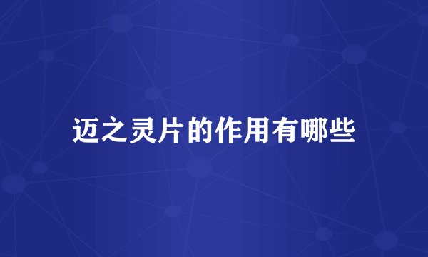 迈之灵片的作用有哪些