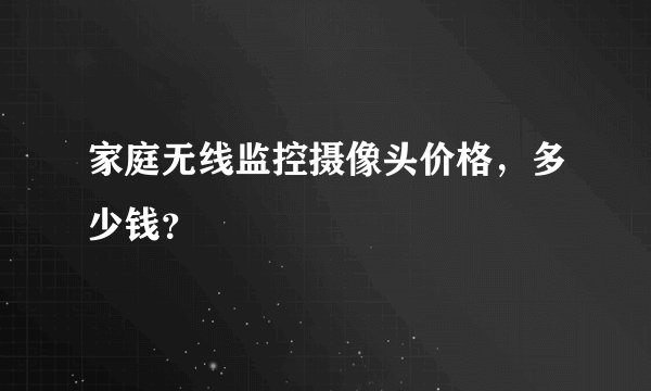 家庭无线监控摄像头价格，多少钱？