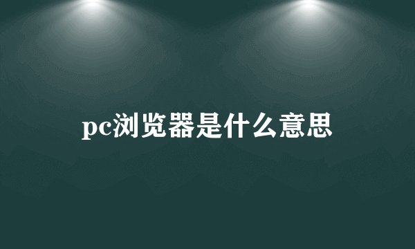 pc浏览器是什么意思