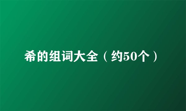 希的组词大全（约50个）