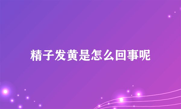 精子发黄是怎么回事呢