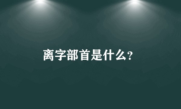 离字部首是什么？