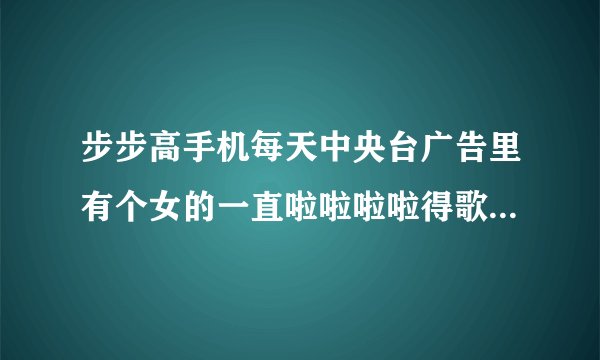 步步高手机每天中央台广告里有个女的一直啦啦啦啦得歌曲叫什么