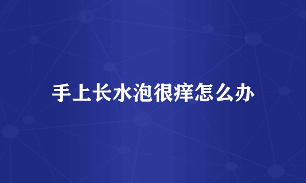 手上长水泡很痒怎么办