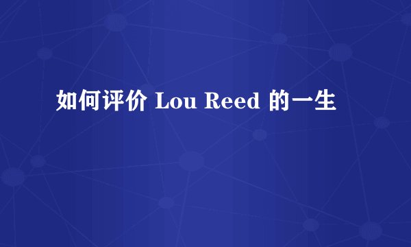 如何评价 Lou Reed 的一生