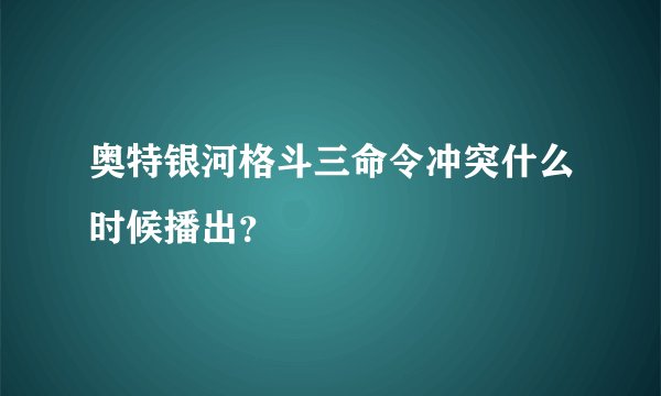 奥特银河格斗三命令冲突什么时候播出？