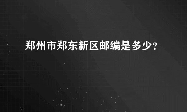 郑州市郑东新区邮编是多少？