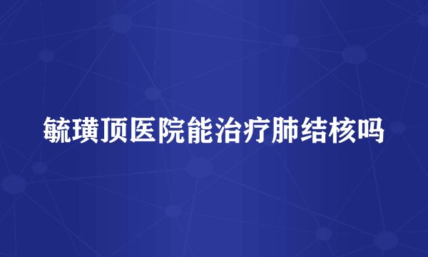 毓璜顶医院能治疗肺结核吗