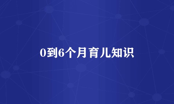 0到6个月育儿知识