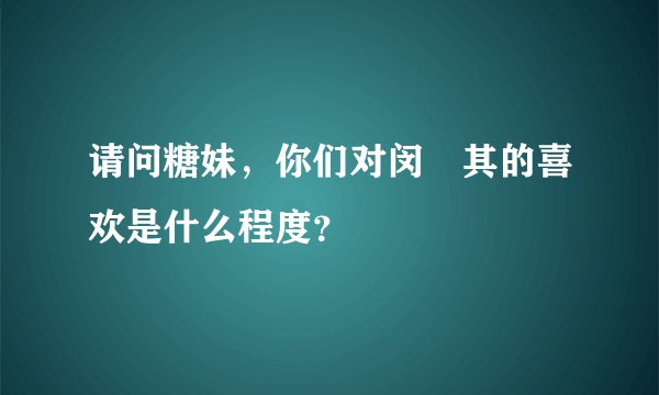 请问糖妹，你们对闵玧其的喜欢是什么程度？