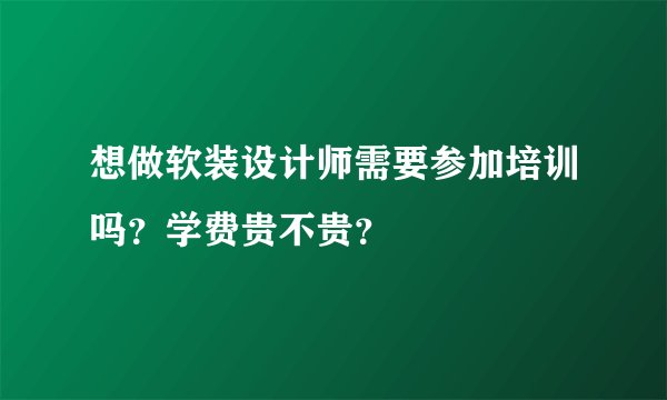 想做软装设计师需要参加培训吗？学费贵不贵？