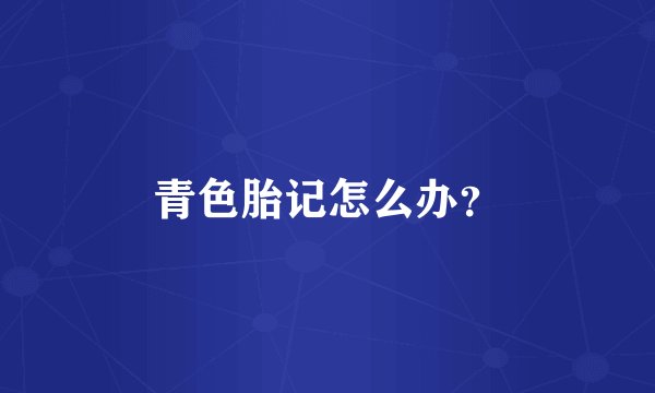 青色胎记怎么办？