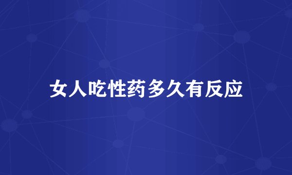 女人吃性药多久有反应