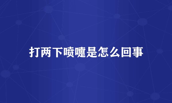 打两下喷嚏是怎么回事