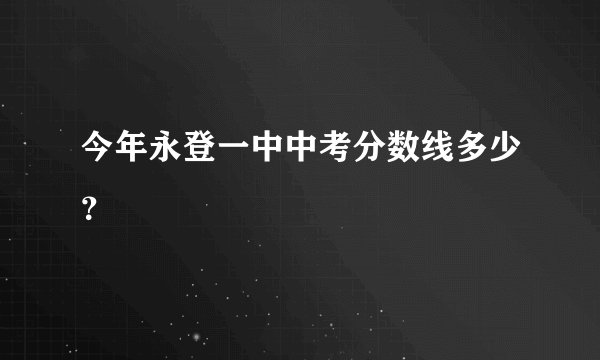 今年永登一中中考分数线多少？