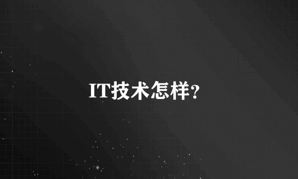IT技术怎样？
