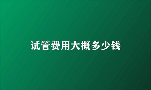 试管费用大概多少钱