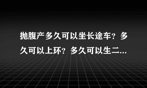 抛腹产多久可以坐长途车？多久可以上环？多久可以生二胎？多久可以同房？
