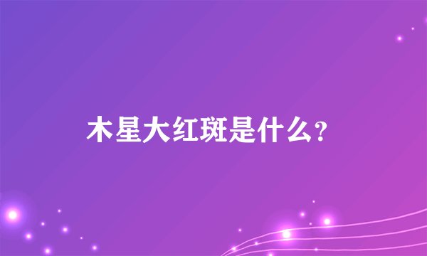 木星大红斑是什么？