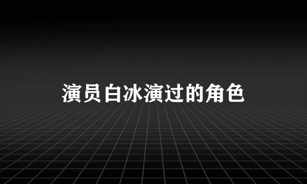 演员白冰演过的角色