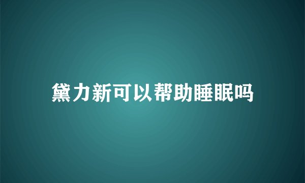 黛力新可以帮助睡眠吗