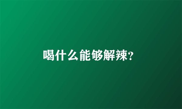 喝什么能够解辣？