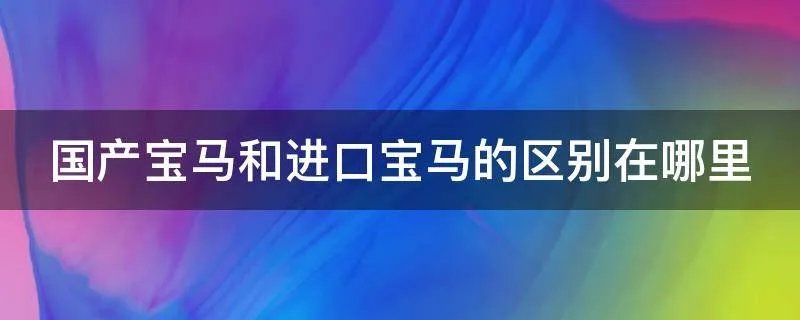 国产宝马和进口宝马的区别在哪里