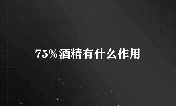 75%酒精有什么作用