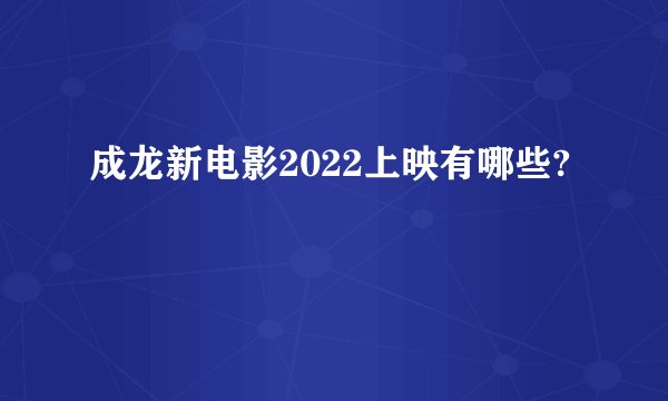 成龙新电影2022上映有哪些?