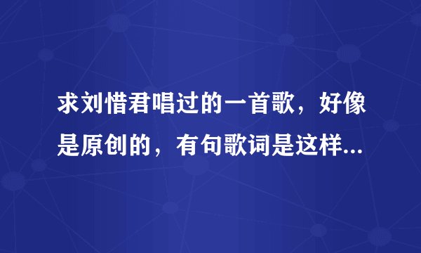求刘惜君唱过的一首歌，好像是原创的，有句歌词是这样的：“让我们都发出太阳的光”好像是