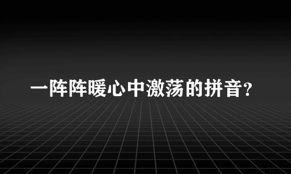 一阵阵暖心中激荡的拼音？