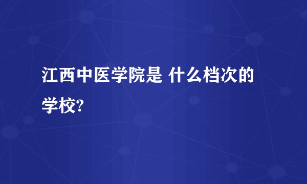 江西中医学院是 什么档次的学校?
