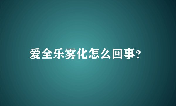 爱全乐雾化怎么回事？